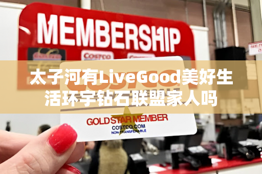 太子河有LiveGood美好生活环宇钻石联盟家人吗第1张-LiveGood钻石团队