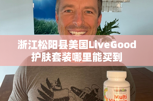 浙江松阳县美国LiveGood护肤套装哪里能买到