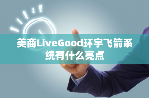 美商LiveGood环宇飞箭系统有什么亮点第1张-LiveGood钻石团队