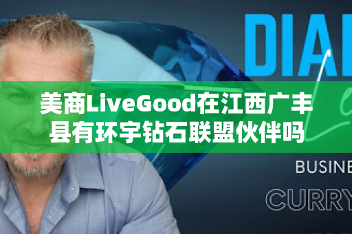 美商LiveGood在江西广丰县有环宇钻石联盟伙伴吗