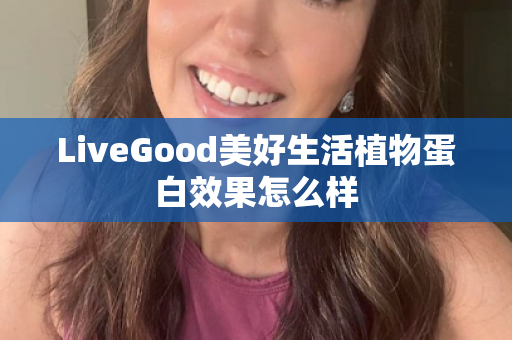 LiveGood美好生活植物蛋白效果怎么样