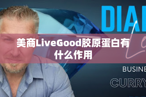 美商LiveGood胶原蛋白有什么作用第1张-LiveGood钻石团队