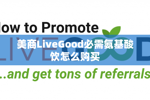 美商LiveGood必需氨基酸饮怎么购买第1张-LiveGood钻石团队