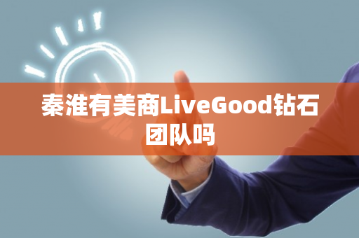 秦淮有美商LiveGood钻石团队吗