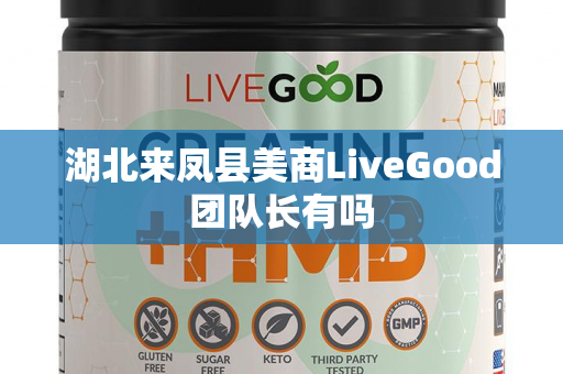 湖北来凤县美商LiveGood团队长有吗