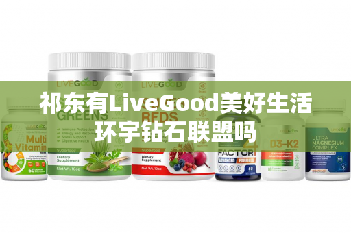 祁东有LiveGood美好生活环宇钻石联盟吗第1张-LiveGood钻石团队