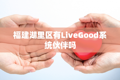 福建湖里区有LiveGood系统伙伴吗