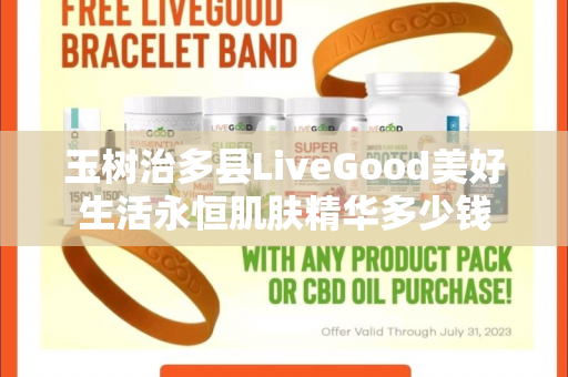 玉树治多县LiveGood美好生活永恒肌肤精华多少钱