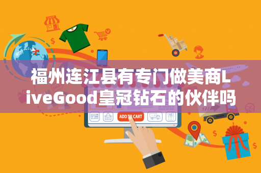 福州连江县有专门做美商LiveGood皇冠钻石的伙伴吗