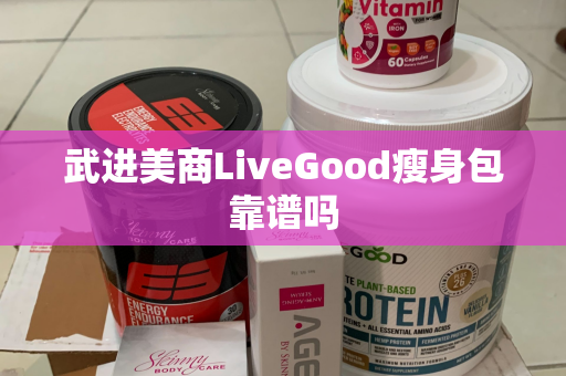 武进美商LiveGood瘦身包靠谱吗第1张-LiveGood钻石团队