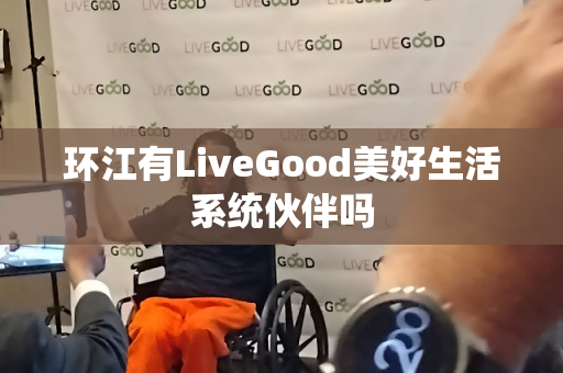 环江有LiveGood美好生活系统伙伴吗