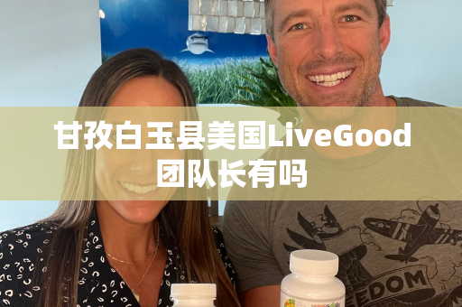 甘孜白玉县美国LiveGood团队长有吗第1张-LiveGood钻石团队