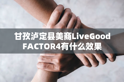 甘孜泸定县美商LiveGoodFACTOR4有什么效果