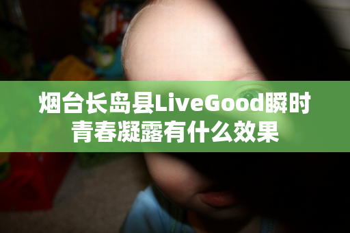 烟台长岛县LiveGood瞬时青春凝露有什么效果第1张-LiveGood钻石团队