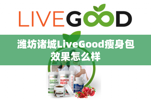 潍坊诸城LiveGood瘦身包效果怎么样第1张-LiveGood钻石团队