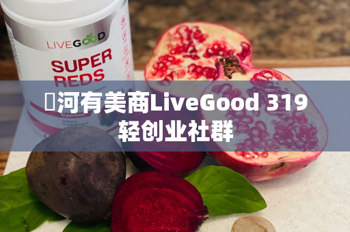 瀍河有美商LiveGood 319轻创业社群第1张-LiveGood钻石团队