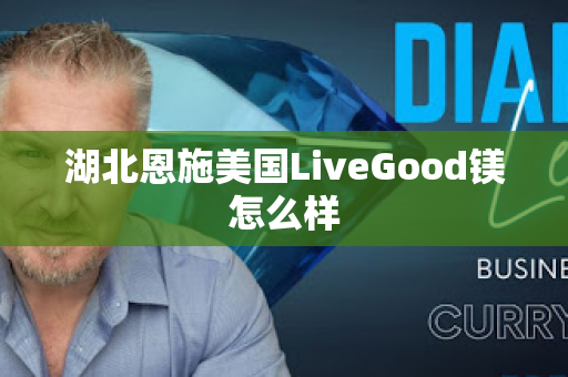 湖北恩施美国LiveGood镁怎么样第1张-LiveGood钻石团队