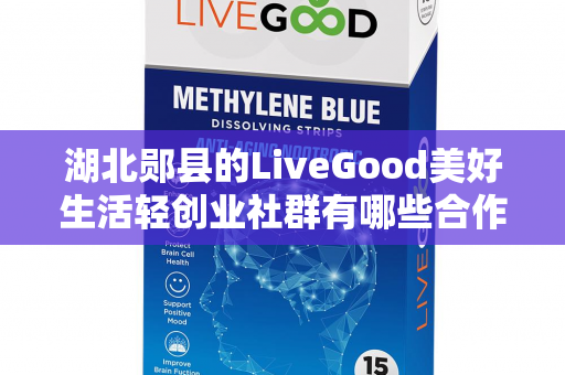 湖北郧县的LiveGood美好生活轻创业社群有哪些合作机会