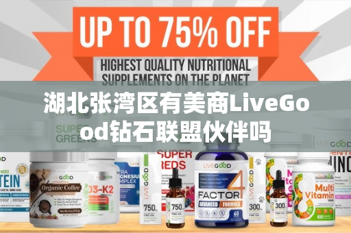 湖北张湾区有美商LiveGood钻石联盟伙伴吗第1张-LiveGood钻石团队