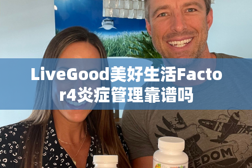 LiveGood美好生活Factor4炎症管理靠谱吗第1张-LiveGood钻石团队