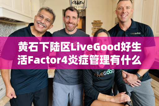 黄石下陆区LiveGood好生活Factor4炎症管理有什么优势