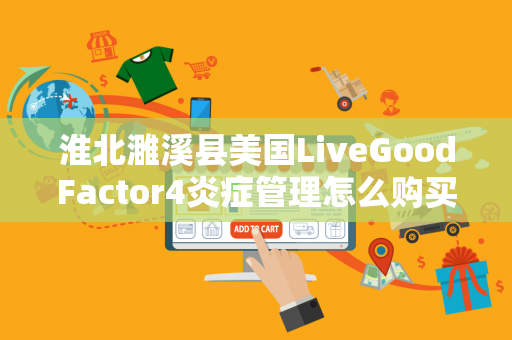 淮北濉溪县美国LiveGoodFactor4炎症管理怎么购买