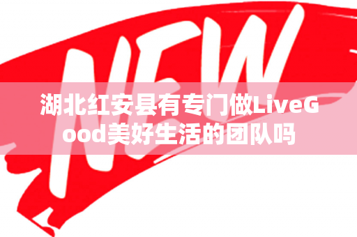 湖北红安县有专门做LiveGood美好生活的团队吗