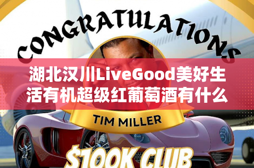 湖北汉川LiveGood美好生活有机超级红葡萄酒有什么优势第1张-LiveGood钻石团队