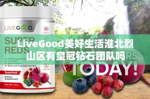 LiveGood美好生活淮北烈山区有皇冠钻石团队吗