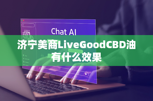 济宁美商LiveGoodCBD油有什么效果