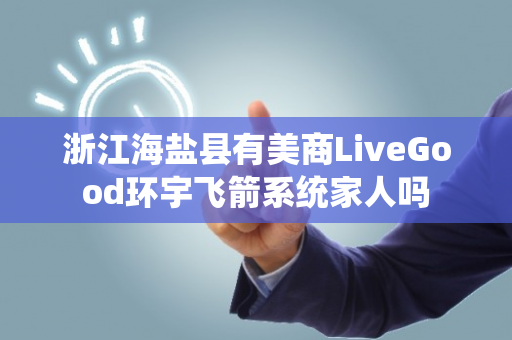 浙江海盐县有美商LiveGood环宇飞箭系统家人吗第1张-LiveGood钻石团队