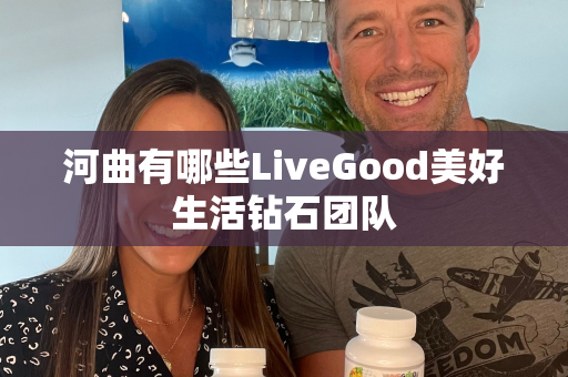 河曲有哪些LiveGood美好生活钻石团队