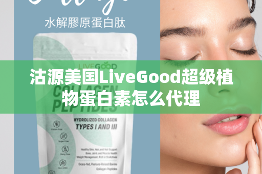 沽源美国LiveGood超级植物蛋白素怎么代理第1张-LiveGood钻石团队