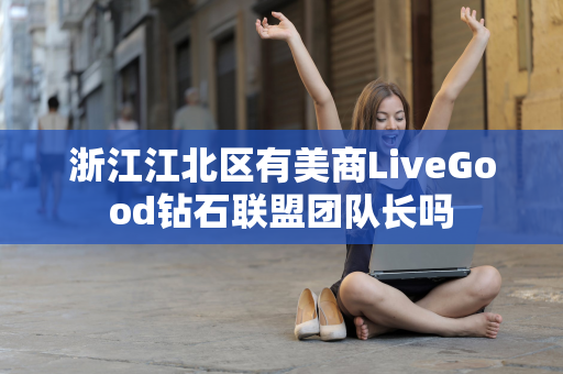 浙江江北区有美商LiveGood钻石联盟团队长吗