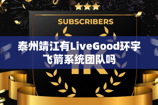 泰州靖江有LiveGood环宇飞箭系统团队吗