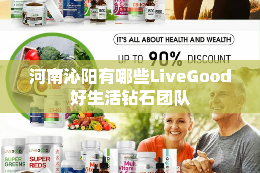 河南沁阳有哪些LiveGood好生活钻石团队