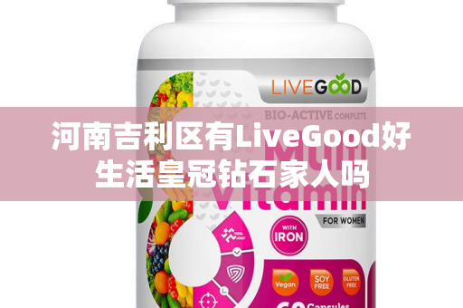 河南吉利区有LiveGood好生活皇冠钻石家人吗