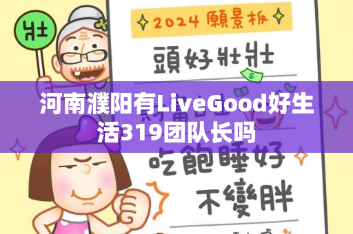 河南濮阳有LiveGood好生活319团队长吗