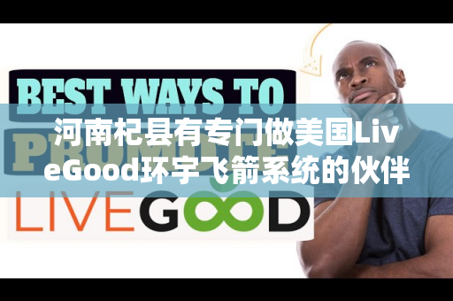 河南杞县有专门做美国LiveGood环宇飞箭系统的伙伴吗