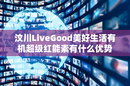 汶川LiveGood美好生活有机超级红能素有什么优势