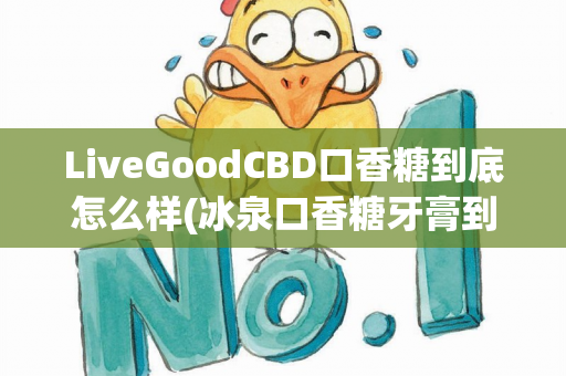 LiveGoodCBD口香糖到底怎么样(冰泉口香糖牙膏到底怎么样)