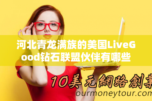 河北青龙满族的美国LiveGood钻石联盟伙伴有哪些第1张-LiveGood钻石团队