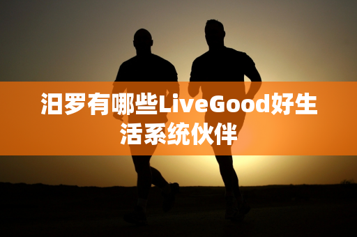 汨罗有哪些LiveGood好生活系统伙伴第1张-LiveGood钻石团队