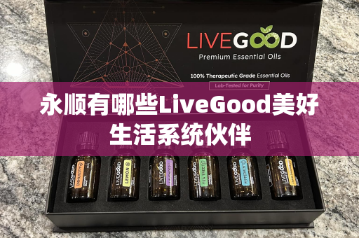 永顺有哪些LiveGood美好生活系统伙伴