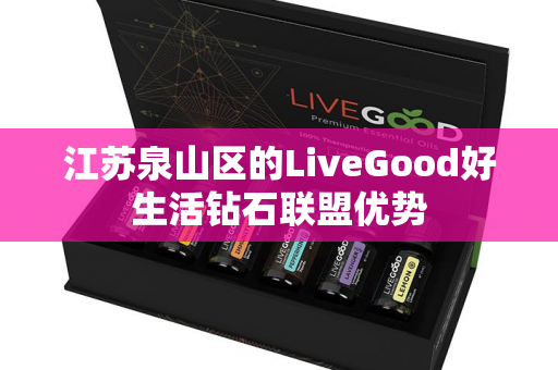 江苏泉山区的LiveGood好生活钻石联盟优势