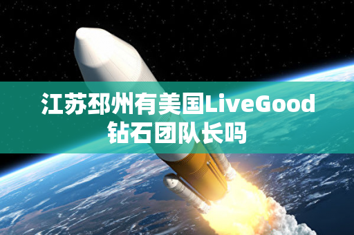 江苏邳州有美国LiveGood钻石团队长吗第1张-LiveGood钻石团队