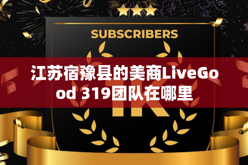 江苏宿豫县的美商LiveGood 319团队在哪里