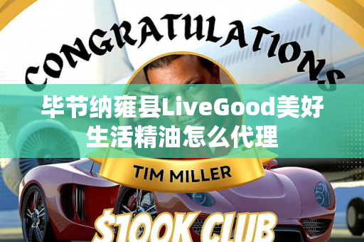 毕节纳雍县LiveGood美好生活精油怎么代理第1张-LiveGood钻石团队