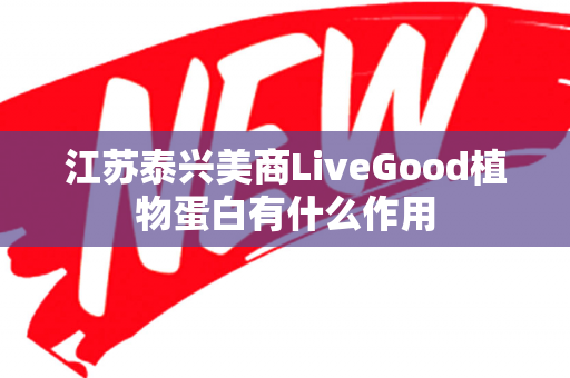 江苏泰兴美商LiveGood植物蛋白有什么作用第1张-LiveGood钻石团队