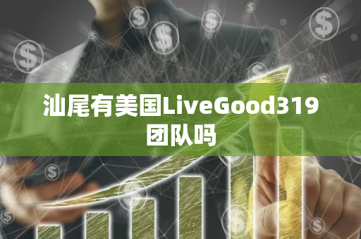 汕尾有美国LiveGood319团队吗